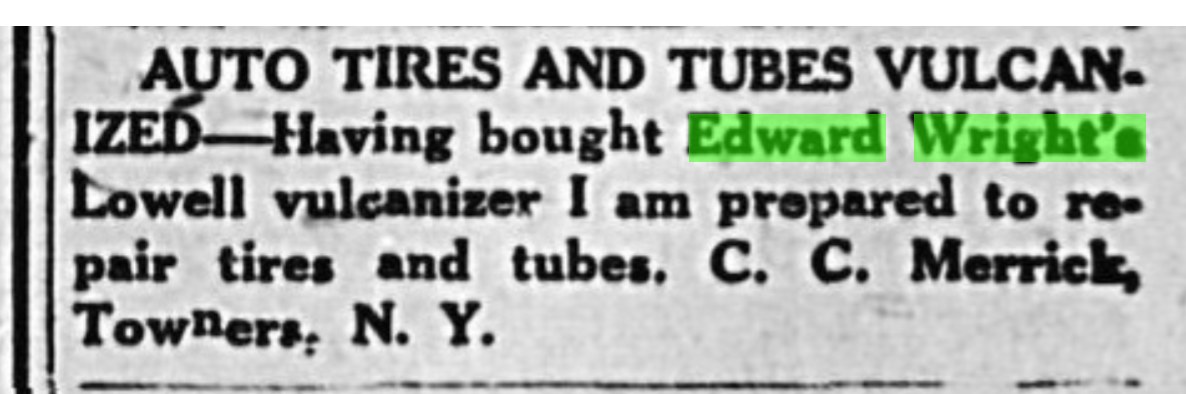 Newspaper notice: Auto Tires and Tubes Vulcanized — Having bought Edward Wright's Lowell vulcanizer I am prepared to repair tires and tubes. C. C. Merrick, Towners, N.Y.